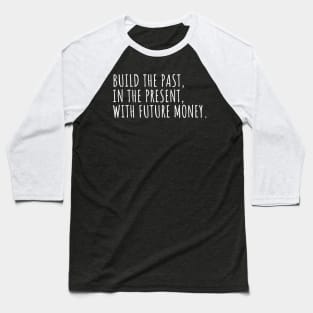 //BUILD THE PAST, IN THE PRESENT, WITH FUTURE MONEY. Baseball T-Shirt